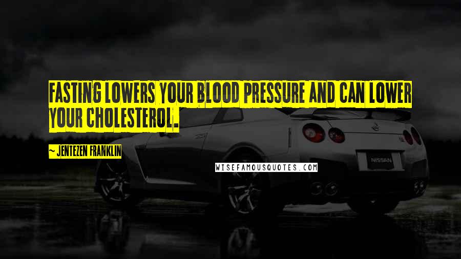 Jentezen Franklin Quotes: Fasting lowers your blood pressure and can lower your cholesterol.