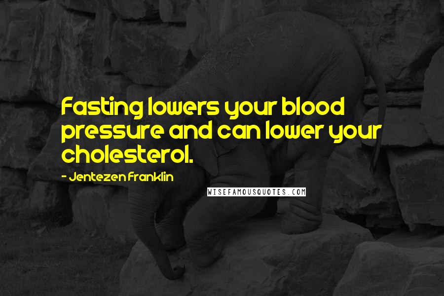Jentezen Franklin Quotes: Fasting lowers your blood pressure and can lower your cholesterol.