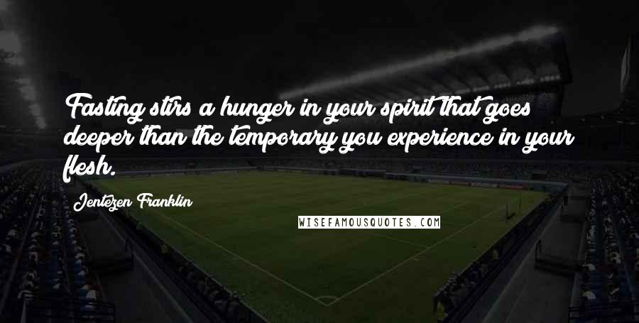 Jentezen Franklin Quotes: Fasting stirs a hunger in your spirit that goes deeper than the temporary you experience in your flesh.