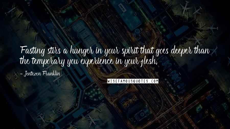 Jentezen Franklin Quotes: Fasting stirs a hunger in your spirit that goes deeper than the temporary you experience in your flesh.