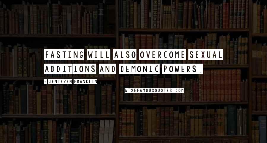 Jentezen Franklin Quotes: Fasting will also overcome sexual additions and demonic powers.