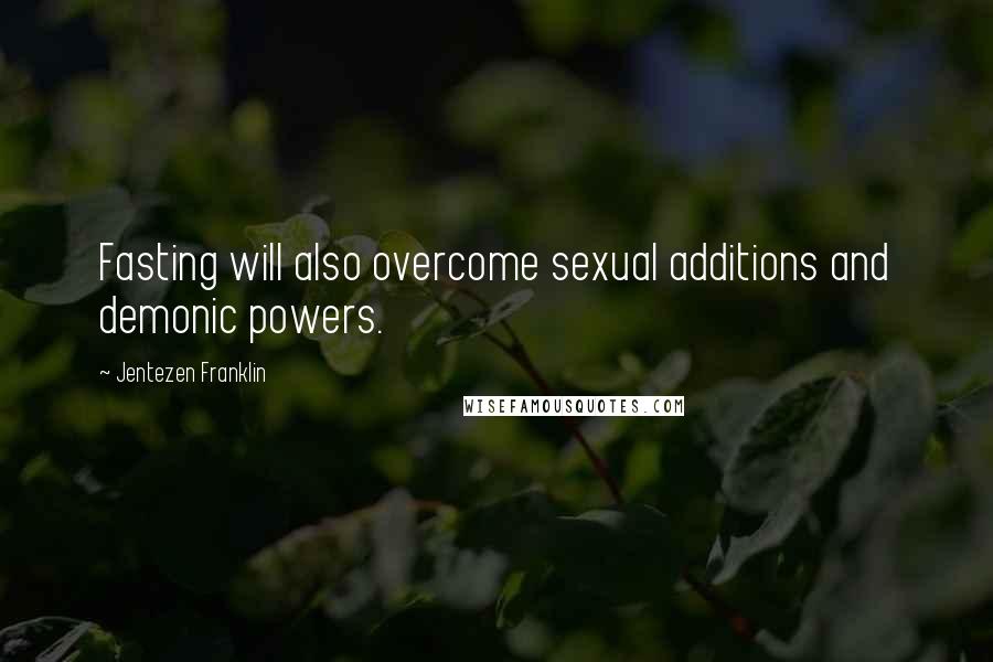 Jentezen Franklin Quotes: Fasting will also overcome sexual additions and demonic powers.