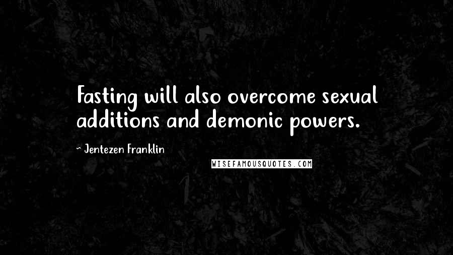 Jentezen Franklin Quotes: Fasting will also overcome sexual additions and demonic powers.