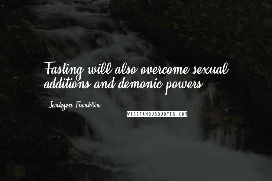 Jentezen Franklin Quotes: Fasting will also overcome sexual additions and demonic powers.