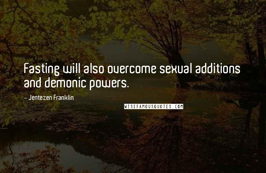 Jentezen Franklin Quotes: Fasting will also overcome sexual additions and demonic powers.