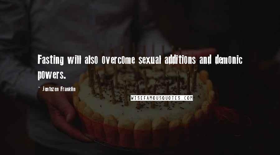 Jentezen Franklin Quotes: Fasting will also overcome sexual additions and demonic powers.