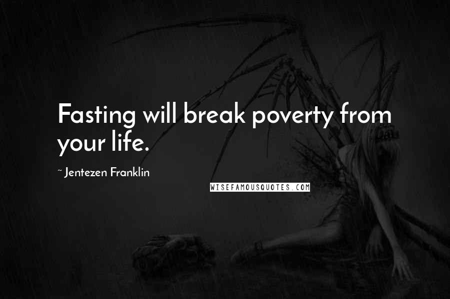 Jentezen Franklin Quotes: Fasting will break poverty from your life.