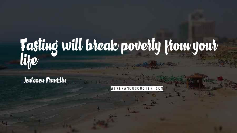Jentezen Franklin Quotes: Fasting will break poverty from your life.