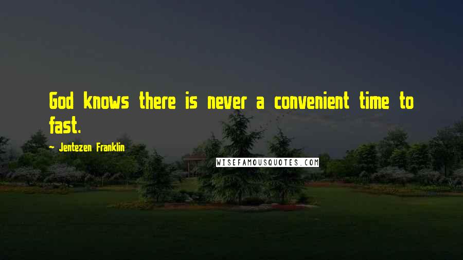Jentezen Franklin Quotes: God knows there is never a convenient time to fast.