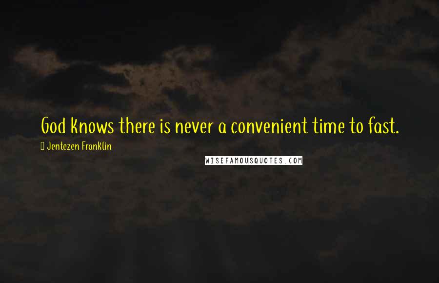 Jentezen Franklin Quotes: God knows there is never a convenient time to fast.