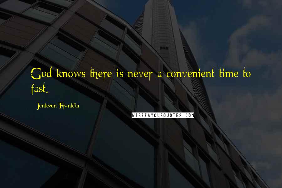 Jentezen Franklin Quotes: God knows there is never a convenient time to fast.