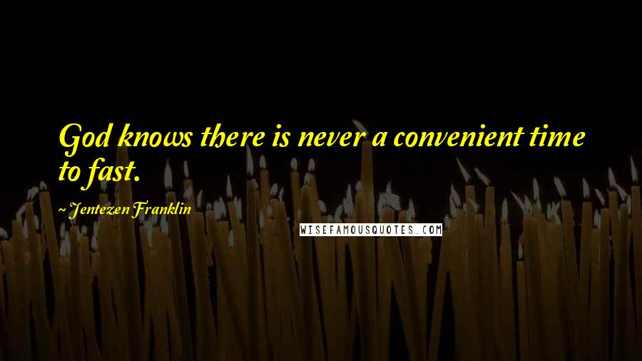 Jentezen Franklin Quotes: God knows there is never a convenient time to fast.