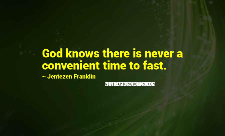 Jentezen Franklin Quotes: God knows there is never a convenient time to fast.