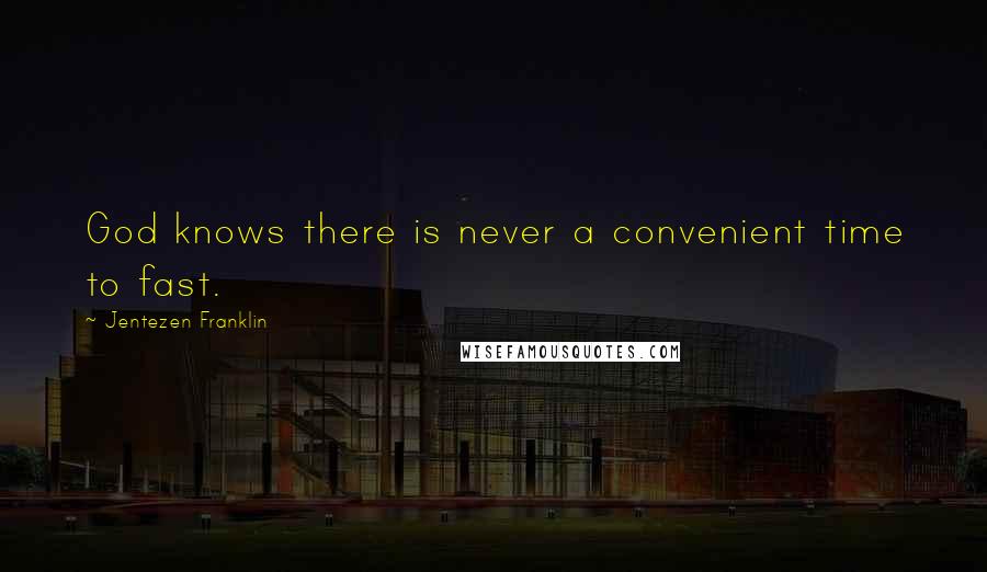 Jentezen Franklin Quotes: God knows there is never a convenient time to fast.