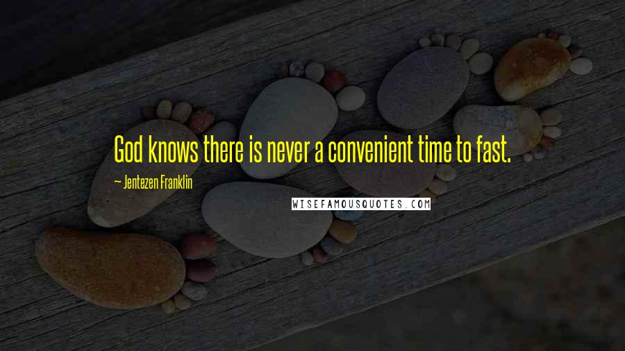 Jentezen Franklin Quotes: God knows there is never a convenient time to fast.