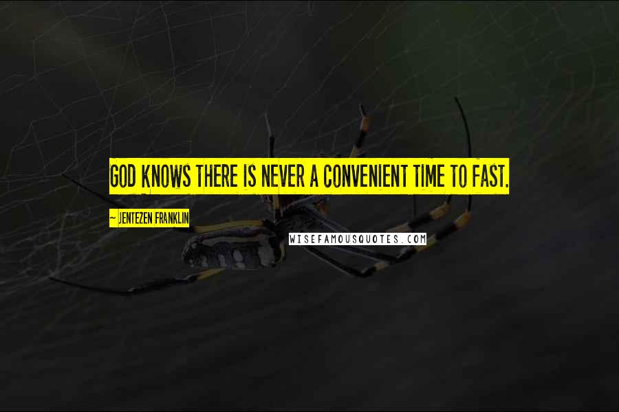 Jentezen Franklin Quotes: God knows there is never a convenient time to fast.