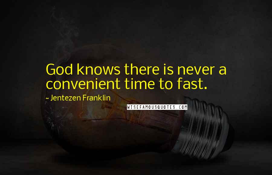 Jentezen Franklin Quotes: God knows there is never a convenient time to fast.