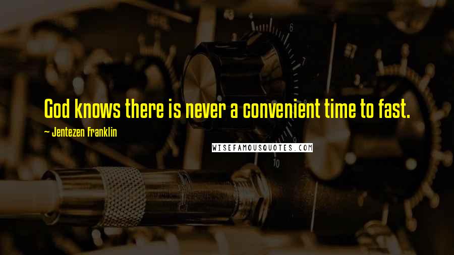 Jentezen Franklin Quotes: God knows there is never a convenient time to fast.