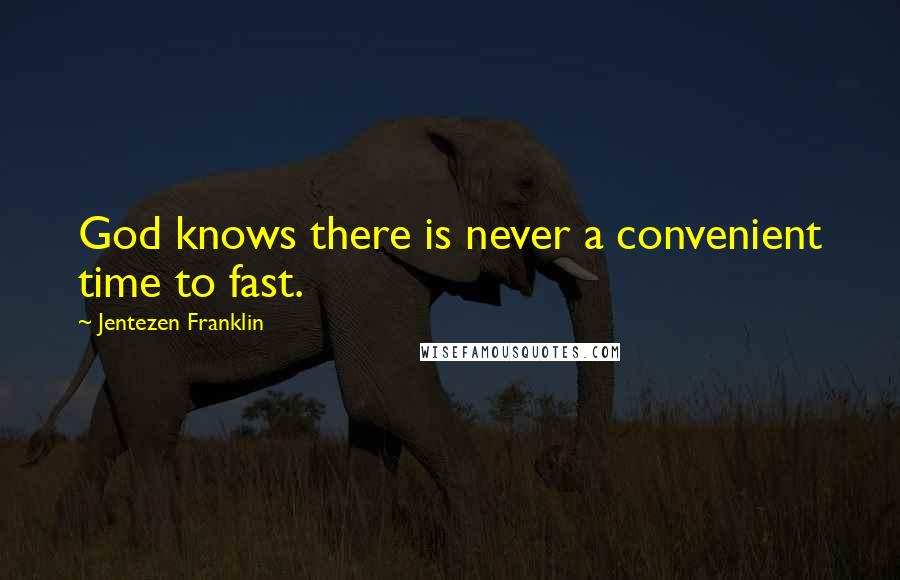 Jentezen Franklin Quotes: God knows there is never a convenient time to fast.