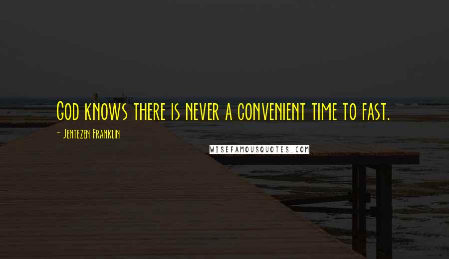 Jentezen Franklin Quotes: God knows there is never a convenient time to fast.