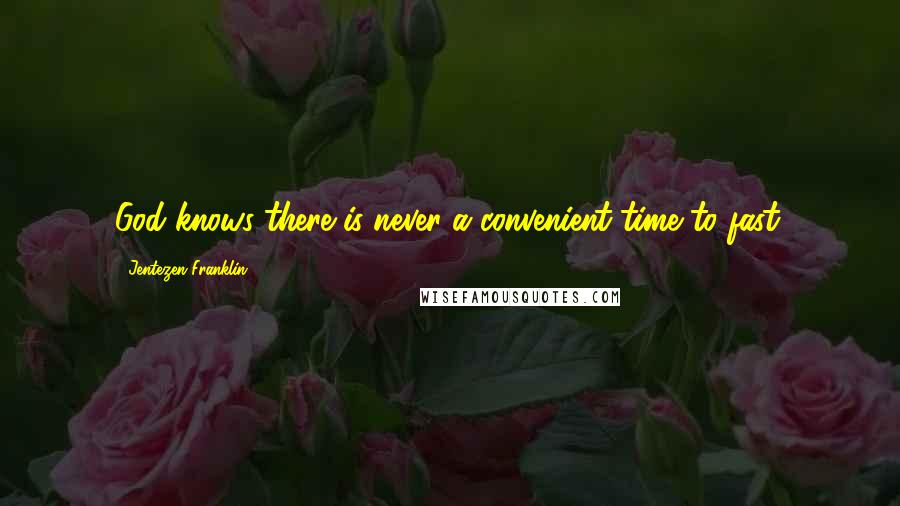 Jentezen Franklin Quotes: God knows there is never a convenient time to fast.