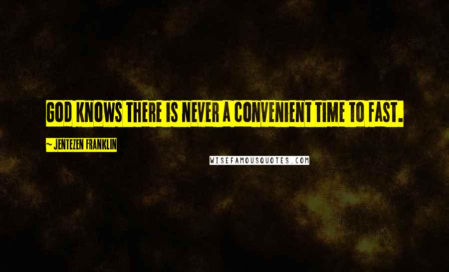 Jentezen Franklin Quotes: God knows there is never a convenient time to fast.