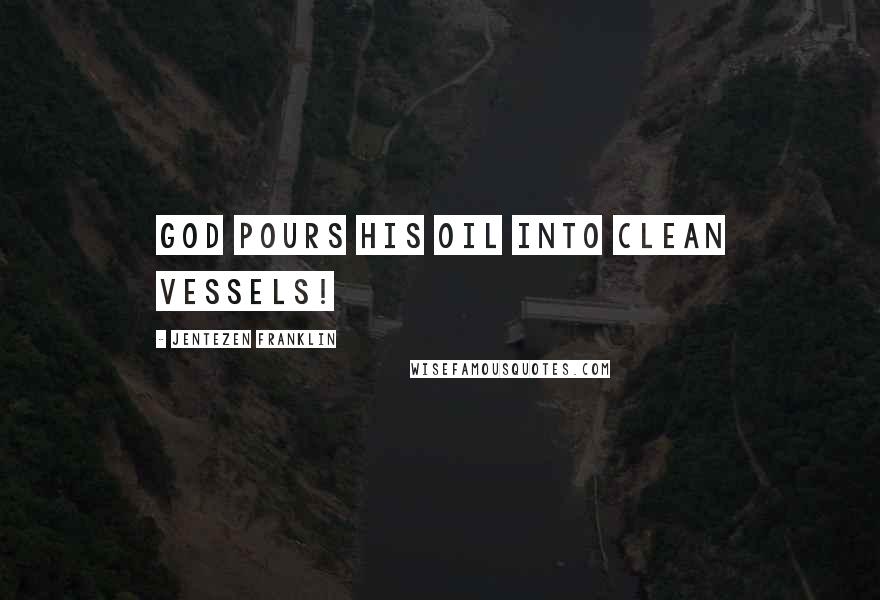 Jentezen Franklin Quotes: God pours His oil into clean vessels!