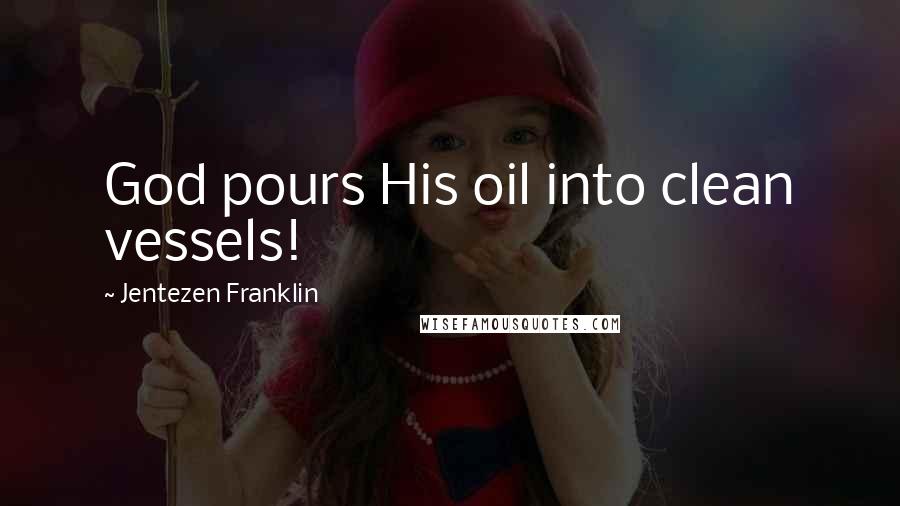 Jentezen Franklin Quotes: God pours His oil into clean vessels!