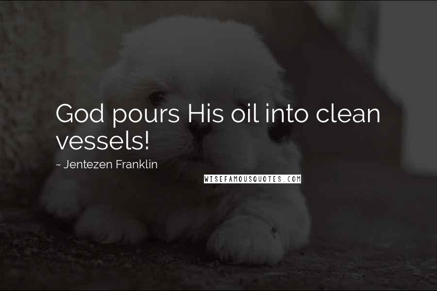 Jentezen Franklin Quotes: God pours His oil into clean vessels!