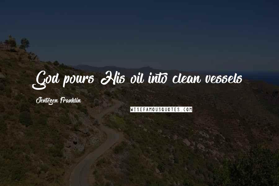 Jentezen Franklin Quotes: God pours His oil into clean vessels!