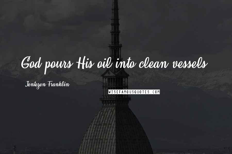 Jentezen Franklin Quotes: God pours His oil into clean vessels!