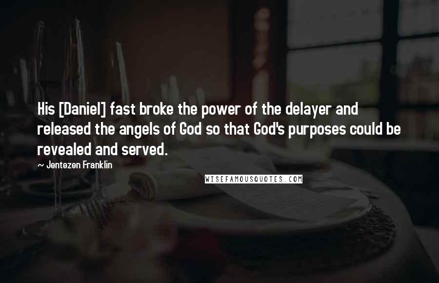 Jentezen Franklin Quotes: His [Daniel] fast broke the power of the delayer and released the angels of God so that God's purposes could be revealed and served.