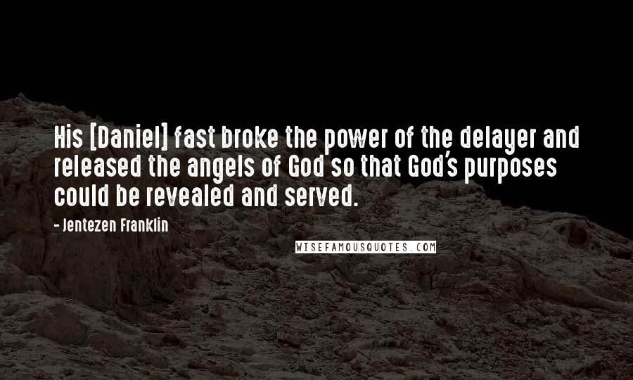 Jentezen Franklin Quotes: His [Daniel] fast broke the power of the delayer and released the angels of God so that God's purposes could be revealed and served.