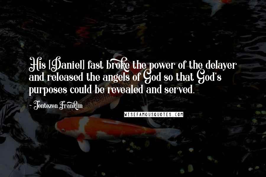 Jentezen Franklin Quotes: His [Daniel] fast broke the power of the delayer and released the angels of God so that God's purposes could be revealed and served.