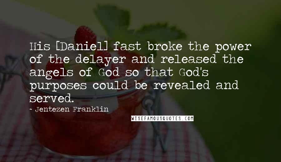 Jentezen Franklin Quotes: His [Daniel] fast broke the power of the delayer and released the angels of God so that God's purposes could be revealed and served.