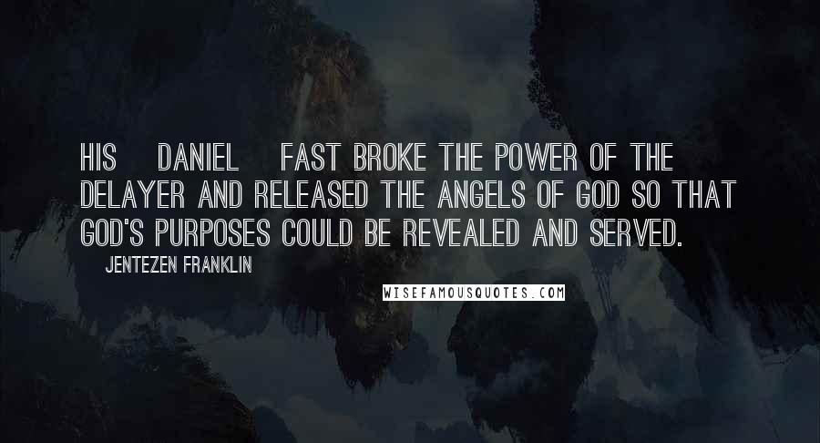 Jentezen Franklin Quotes: His [Daniel] fast broke the power of the delayer and released the angels of God so that God's purposes could be revealed and served.