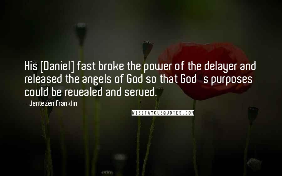 Jentezen Franklin Quotes: His [Daniel] fast broke the power of the delayer and released the angels of God so that God's purposes could be revealed and served.