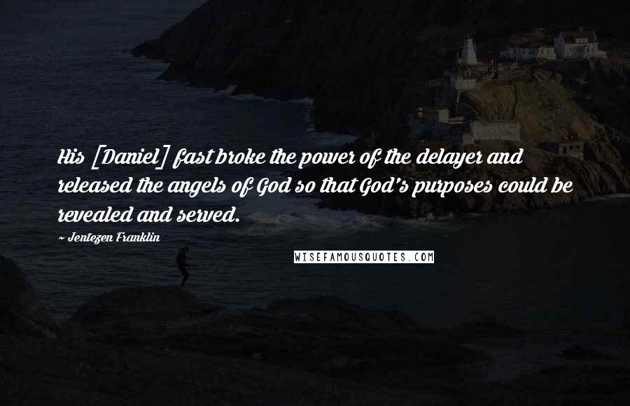 Jentezen Franklin Quotes: His [Daniel] fast broke the power of the delayer and released the angels of God so that God's purposes could be revealed and served.