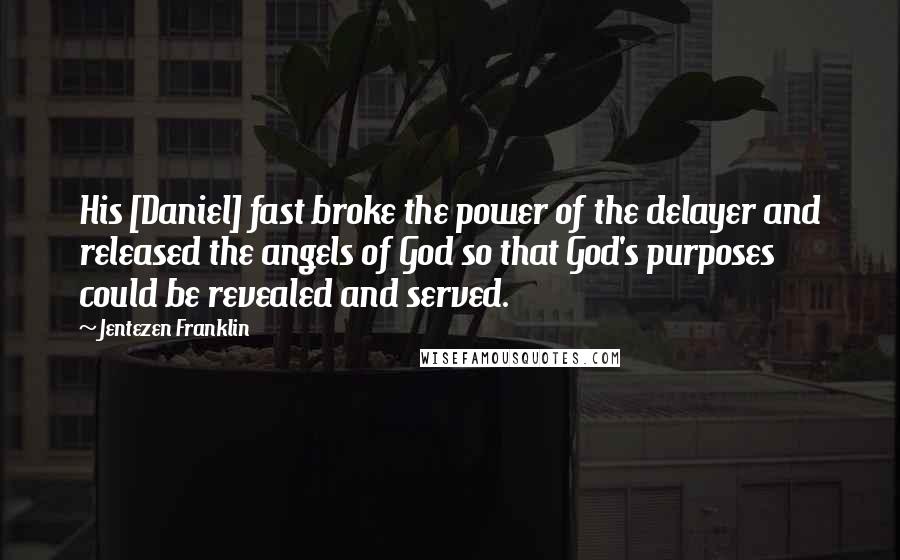 Jentezen Franklin Quotes: His [Daniel] fast broke the power of the delayer and released the angels of God so that God's purposes could be revealed and served.