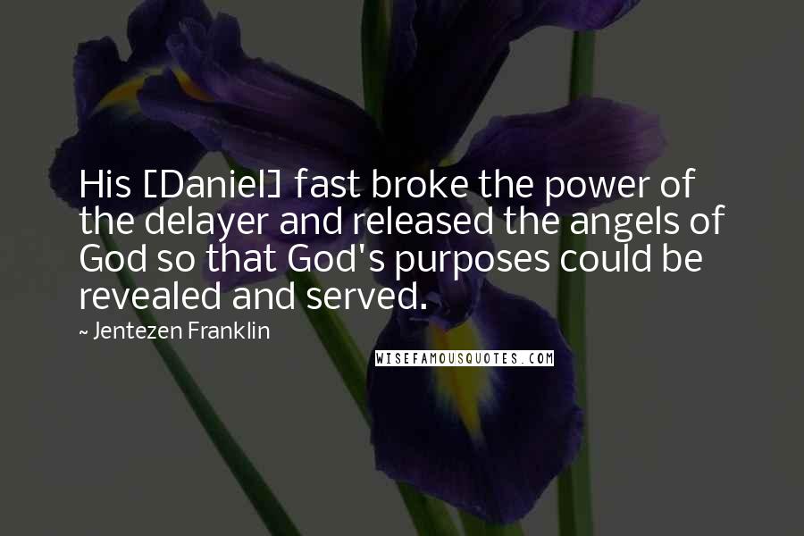 Jentezen Franklin Quotes: His [Daniel] fast broke the power of the delayer and released the angels of God so that God's purposes could be revealed and served.