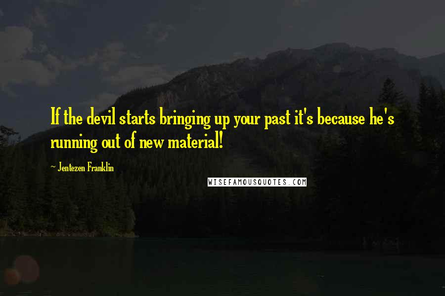 Jentezen Franklin Quotes: If the devil starts bringing up your past it's because he's running out of new material!