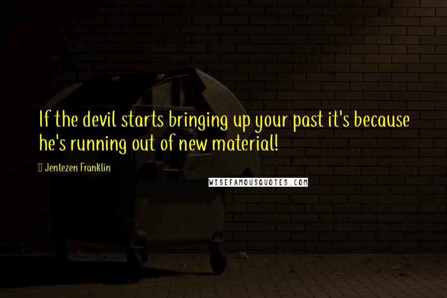 Jentezen Franklin Quotes: If the devil starts bringing up your past it's because he's running out of new material!