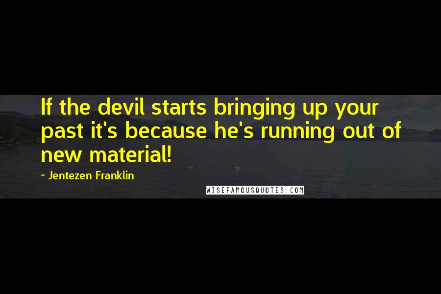 Jentezen Franklin Quotes: If the devil starts bringing up your past it's because he's running out of new material!