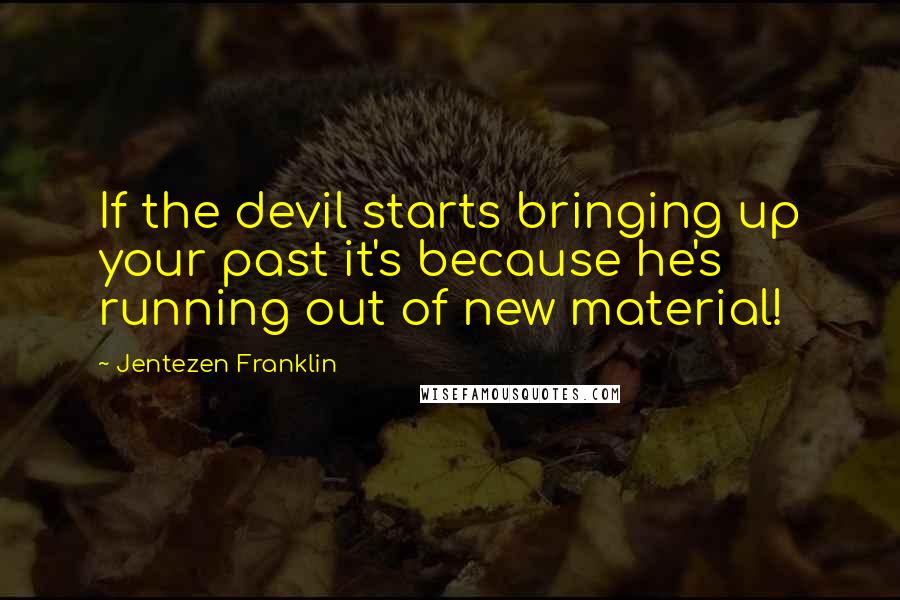 Jentezen Franklin Quotes: If the devil starts bringing up your past it's because he's running out of new material!