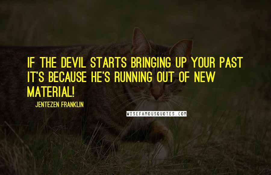 Jentezen Franklin Quotes: If the devil starts bringing up your past it's because he's running out of new material!