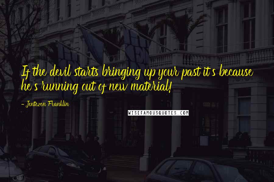 Jentezen Franklin Quotes: If the devil starts bringing up your past it's because he's running out of new material!