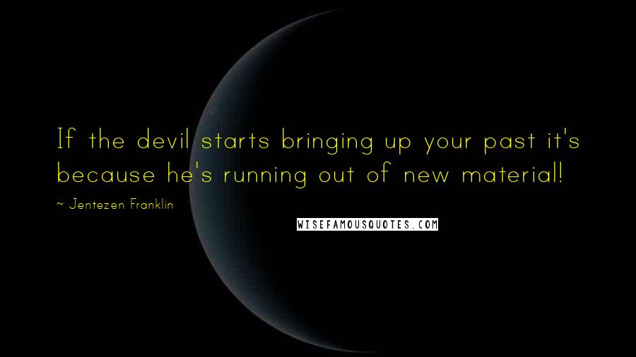 Jentezen Franklin Quotes: If the devil starts bringing up your past it's because he's running out of new material!