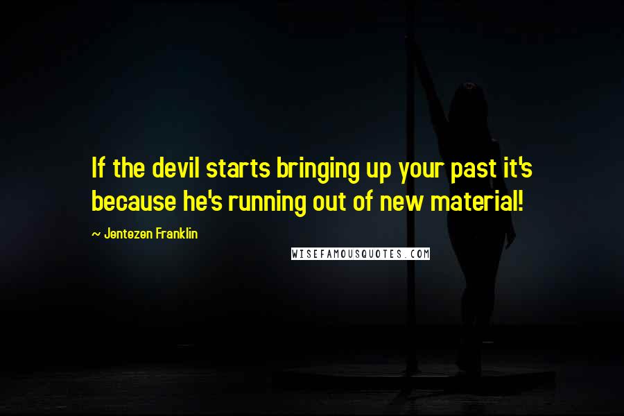 Jentezen Franklin Quotes: If the devil starts bringing up your past it's because he's running out of new material!