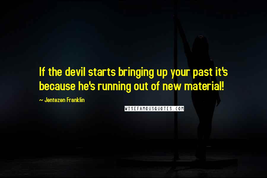 Jentezen Franklin Quotes: If the devil starts bringing up your past it's because he's running out of new material!