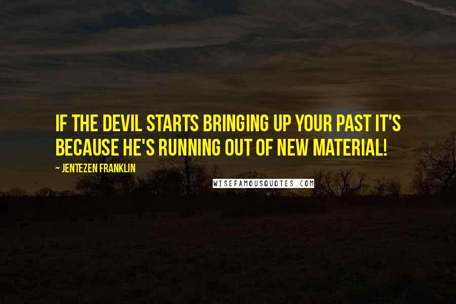 Jentezen Franklin Quotes: If the devil starts bringing up your past it's because he's running out of new material!